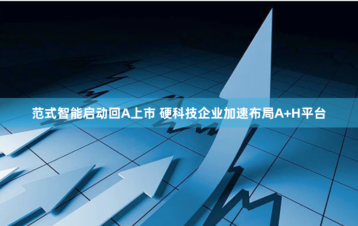范式智能启动回A上市 硬科技企业加速布局A+H平台