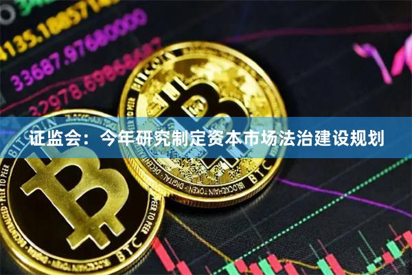 证监会：今年研究制定资本市场法治建设规划