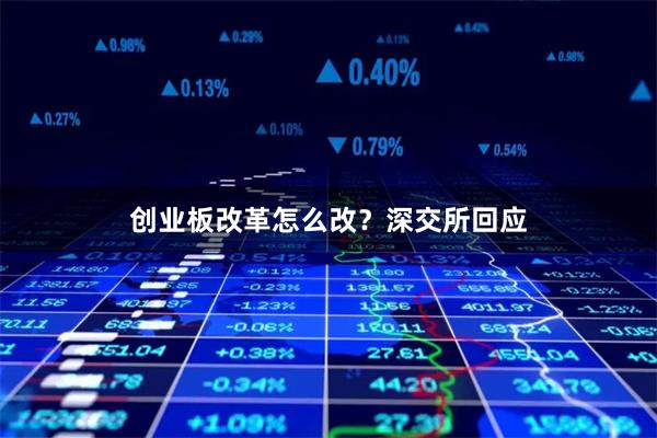 创业板改革怎么改？深交所回应