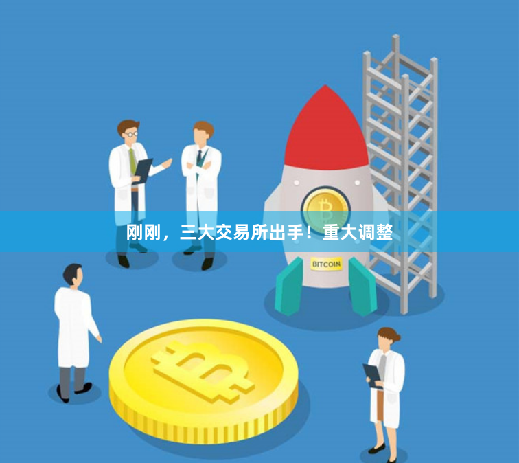 刚刚，三大交易所出手！重大调整