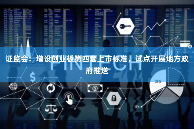 证监会：增设创业板第四套上市标准，试点开展地方政府推送