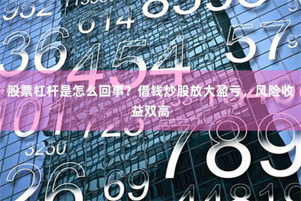 股票杠杆是怎么回事？借钱炒股放大盈亏，风险收益双高