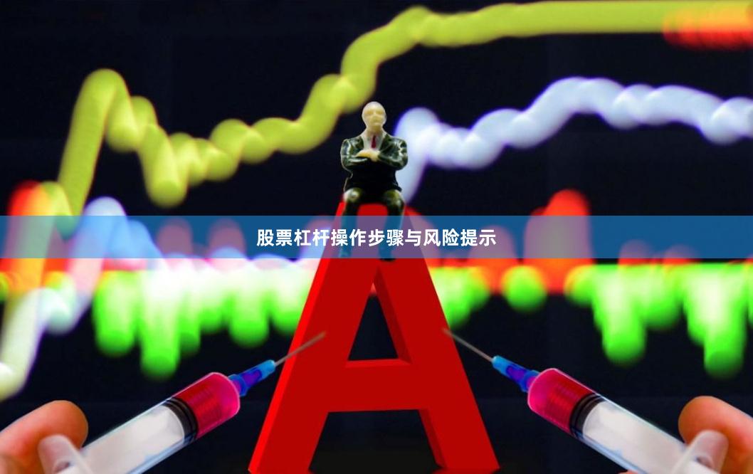 股票杠杆操作步骤与风险提示