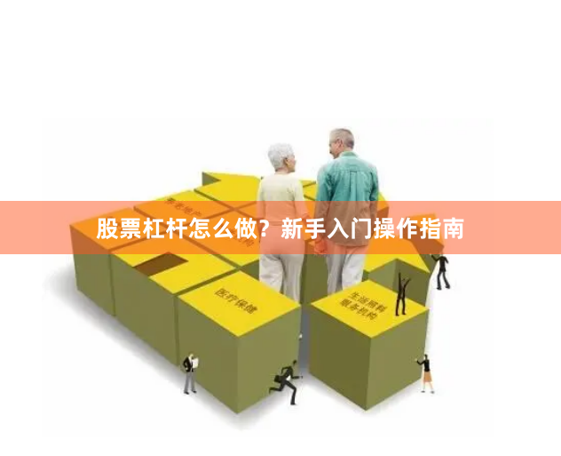股票杠杆怎么做？新手入门操作指南