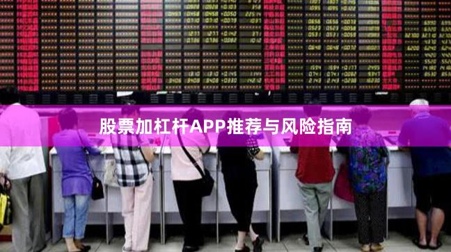 股票加杠杆APP推荐与风险指南