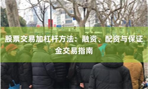 股票交易加杠杆方法：融资、配资与保证金交易指南