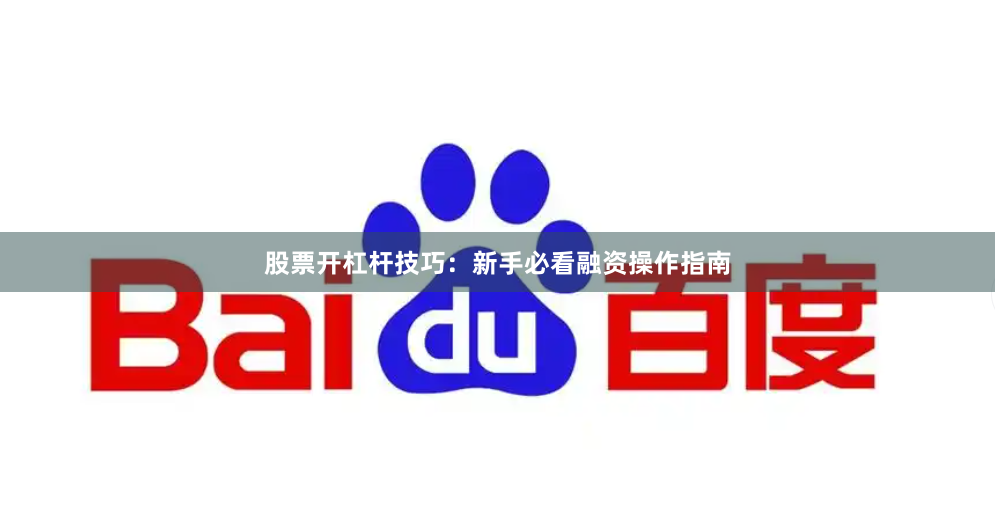 股票开杠杆技巧：新手必看融资操作指南