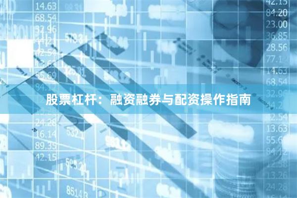 股票杠杆：融资融券与配资操作指南