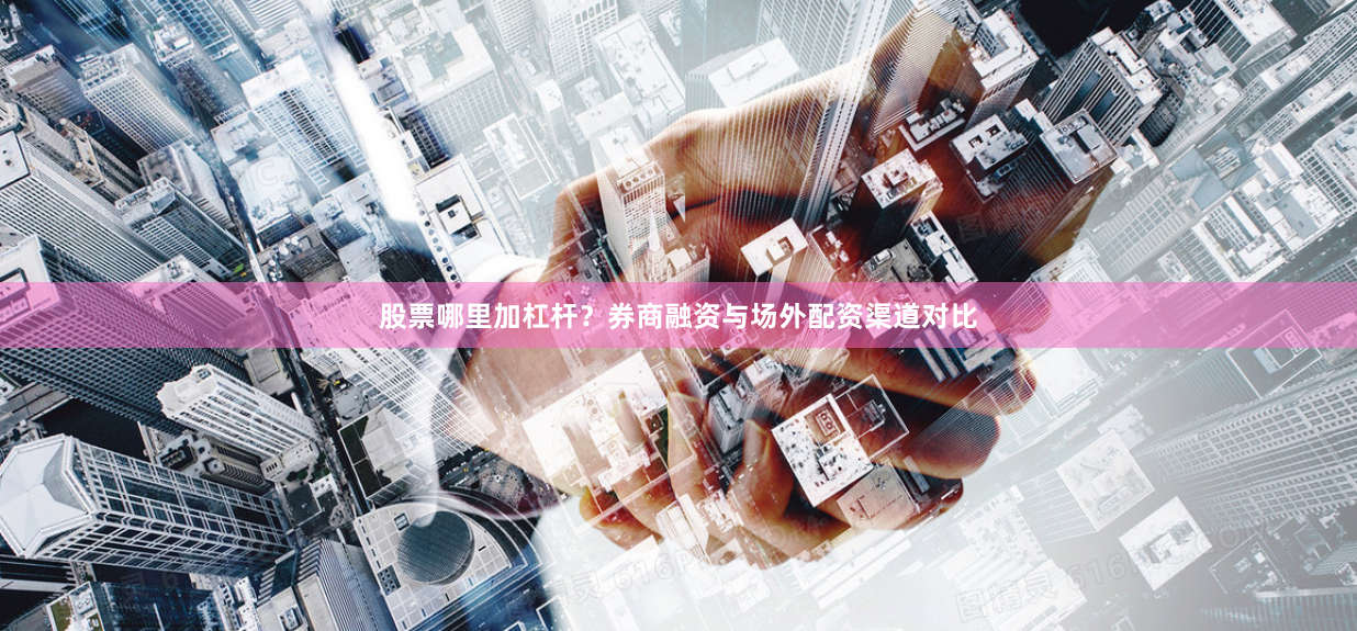 股票哪里加杠杆？券商融资与场外配资渠道对比