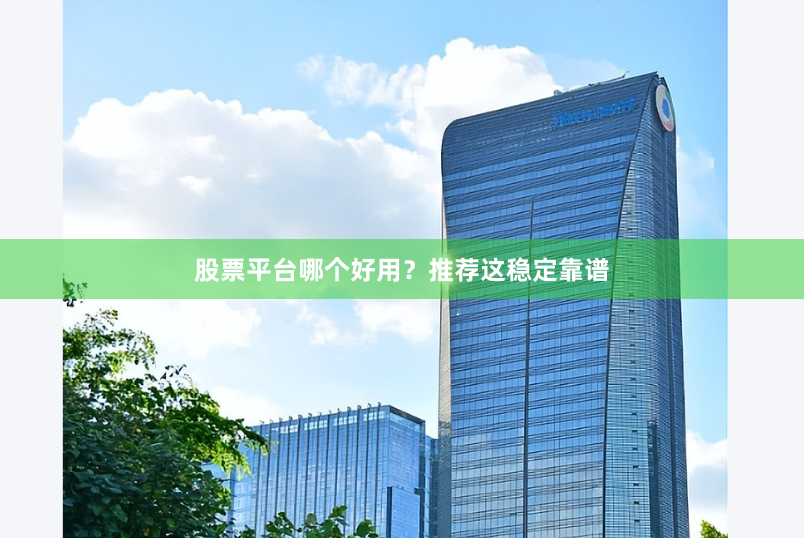 股票平台哪个好用？推荐这稳定靠谱