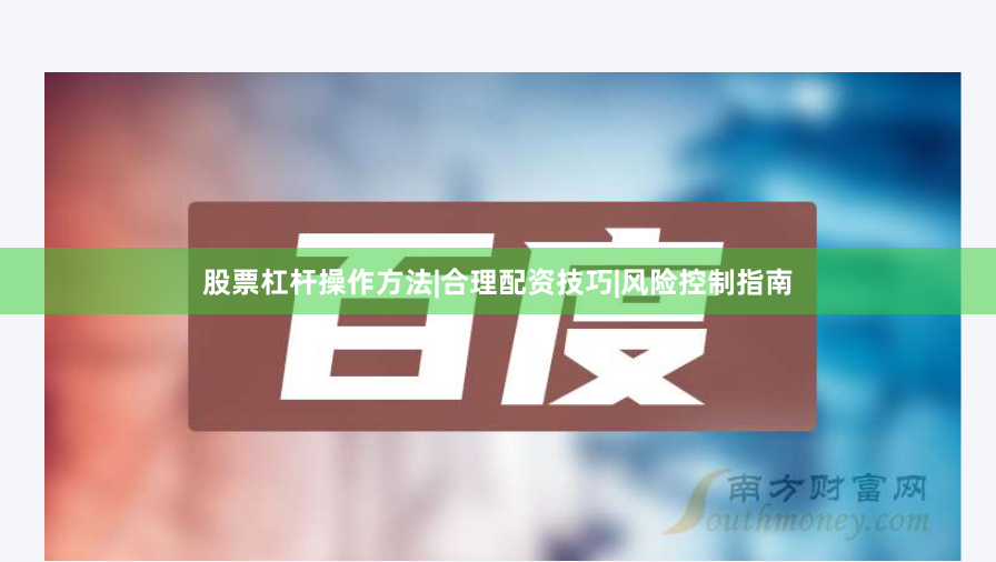 股票杠杆操作方法|合理配资技巧|风险控制指南