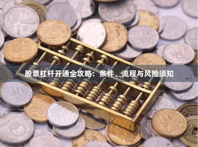 股票杠杆开通全攻略：条件、流程与风险须知