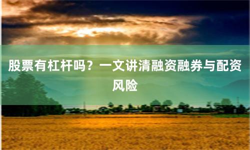 股票有杠杆吗？一文讲清融资融券与配资风险