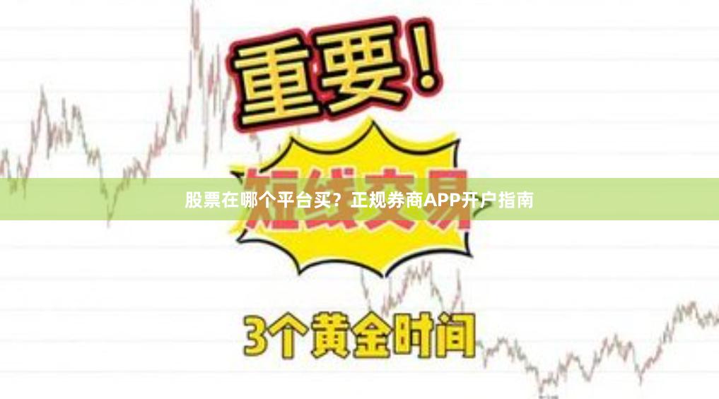 股票在哪个平台买？正规券商APP开户指南