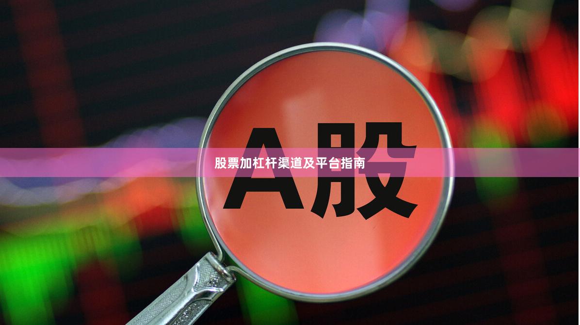 股票加杠杆渠道及平台指南