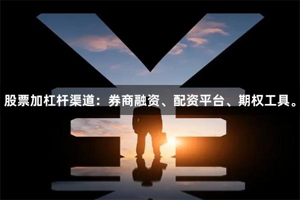 股票加杠杆渠道：券商融资、配资平台、期权工具。