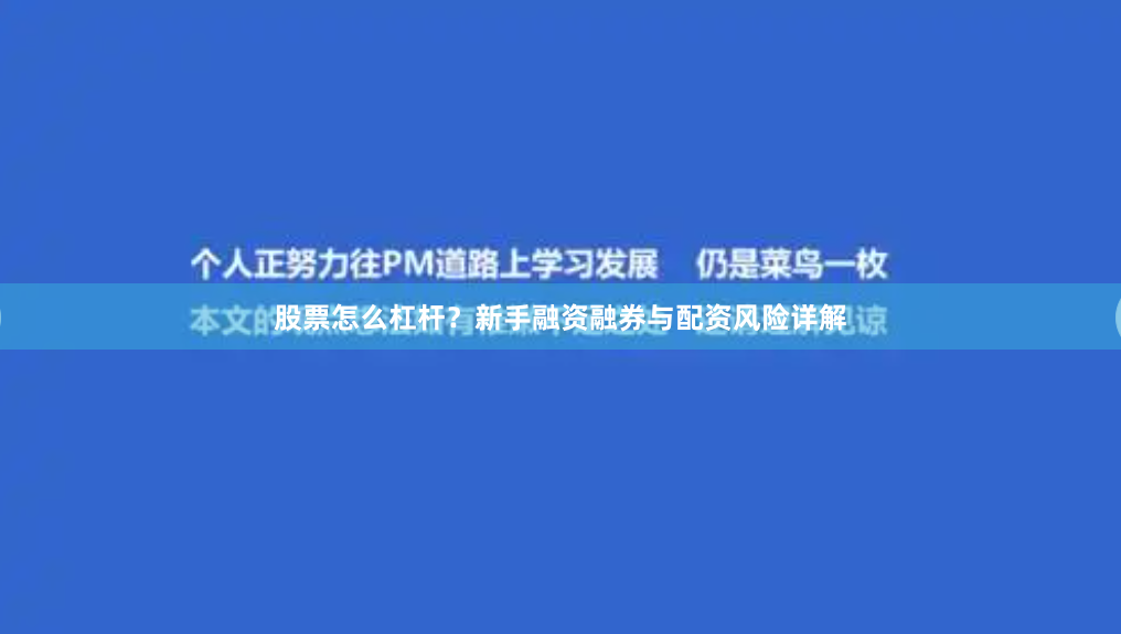 股票怎么杠杆？新手融资融券与配资风险详解