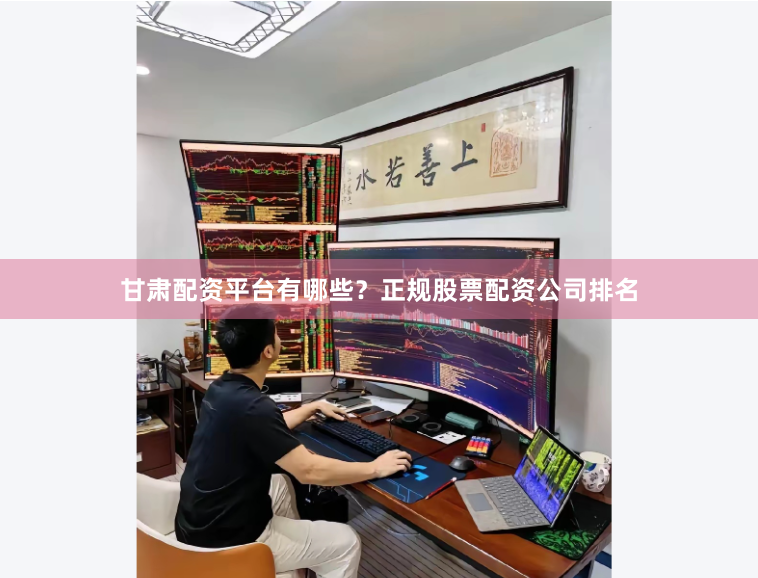 甘肃配资平台有哪些？正规股票配资公司排名