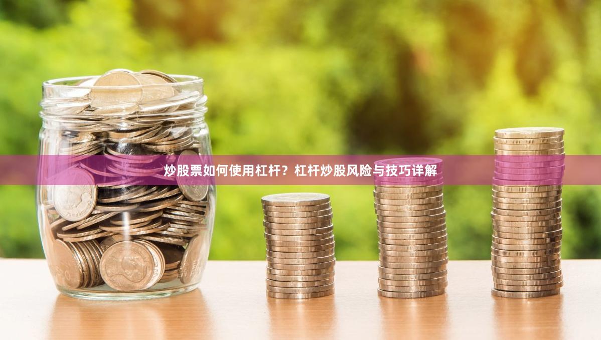 炒股票如何使用杠杆？杠杆炒股风险与技巧详解