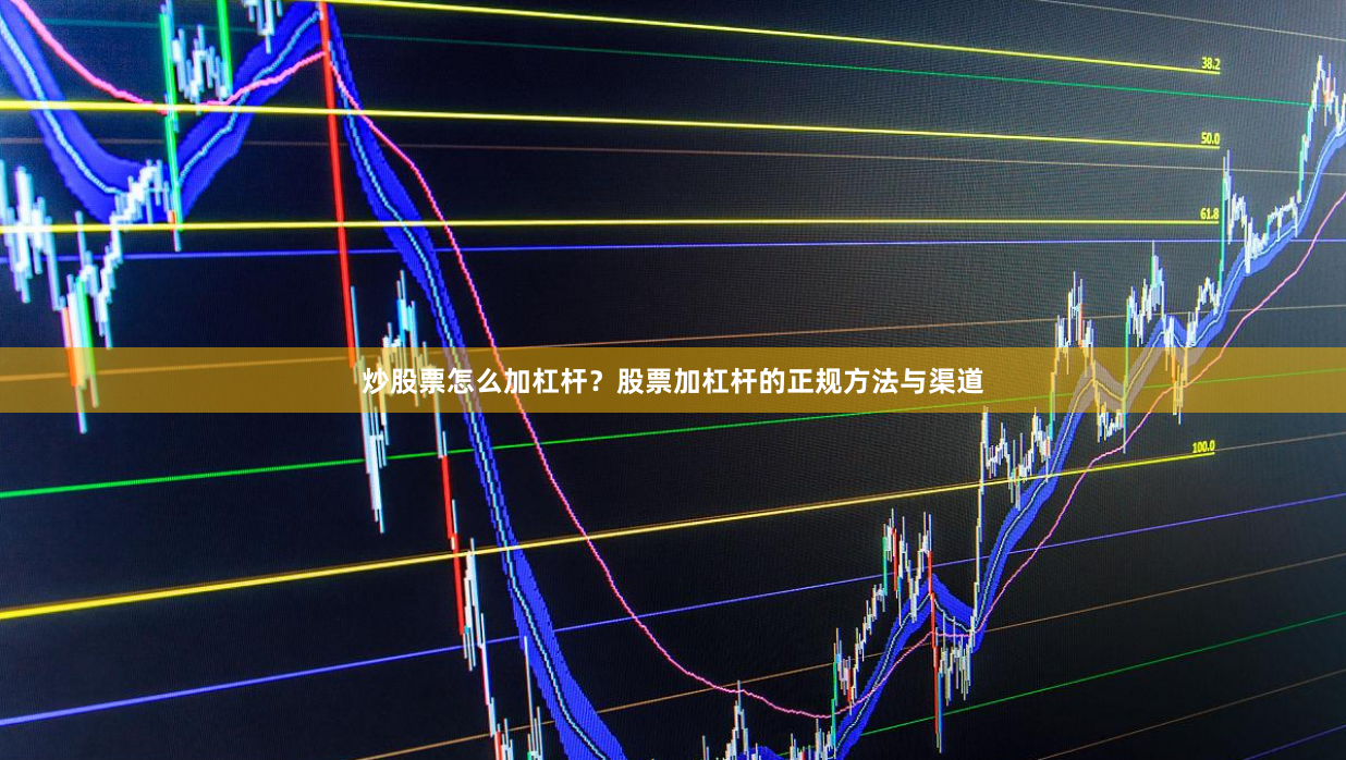 炒股票怎么加杠杆？股票加杠杆的正规方法与渠道