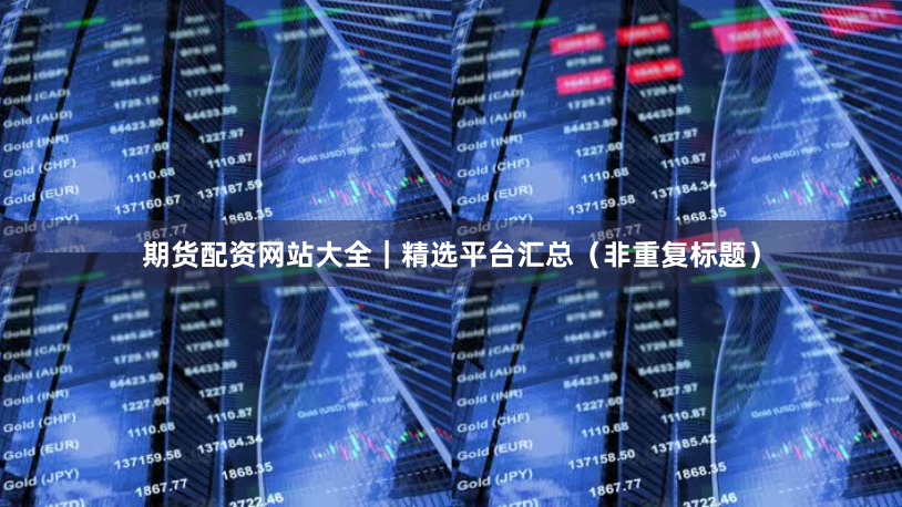 期货配资网站大全｜精选平台汇总（非重复标题）