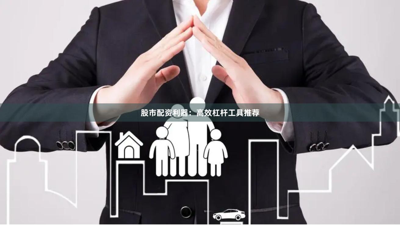 股市配资利器：高效杠杆工具推荐