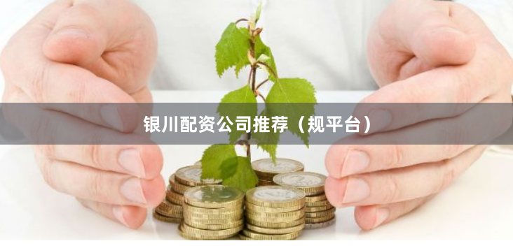 银川配资公司推荐（规平台）