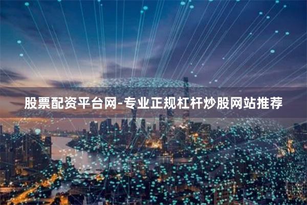 股票配资平台网-专业正规杠杆炒股网站推荐