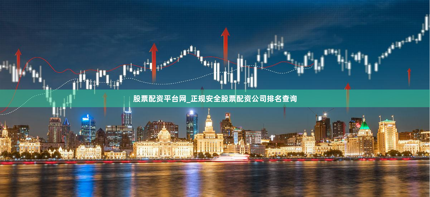 股票配资平台网_正规安全股票配资公司排名查询