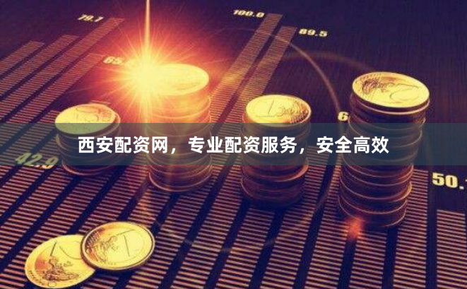西安配资网，专业配资服务，安全高效