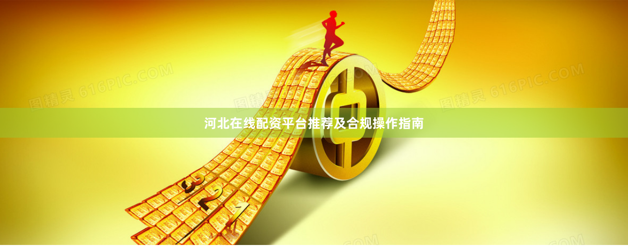 河北在线配资平台推荐及合规操作指南