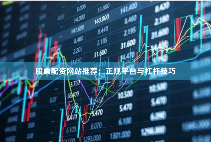 股票配资网站推荐:正规平台与杠杆技巧